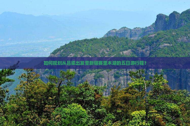 如何规划从吕梁出发至新疆赛里木湖的五日游行程？