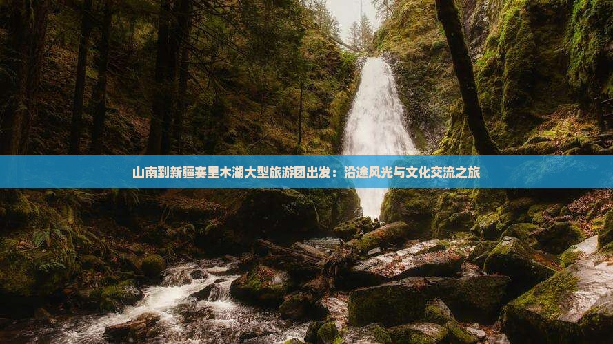 山南到新疆赛里木湖大型旅游团出发：沿途风光与文化交流之旅