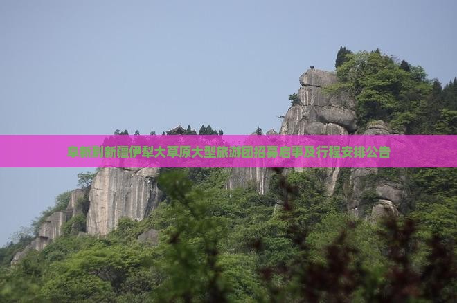 阜新到新疆伊犁大草原大型旅游团招募启事及行程安排公告