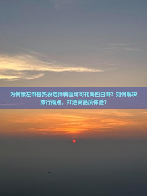 为何崇左游客热衷选择新疆可可托海四日游？如何解决旅行痛点，打造高品质体验？