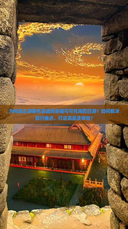 为何崇左游客热衷选择新疆可可托海四日游？如何解决旅行痛点，打造高品质体验？
