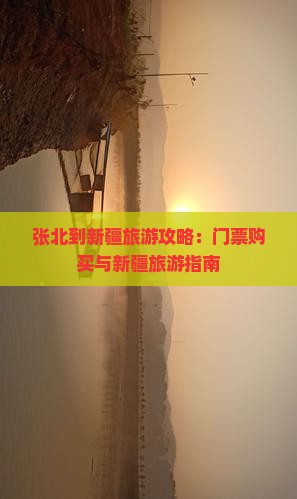 张北到新疆旅游攻略：门票购买与新疆旅游指南