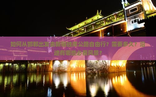 如何从邯郸出发去新疆独库公路自由行？需要多久？沿途有哪些必看风景？