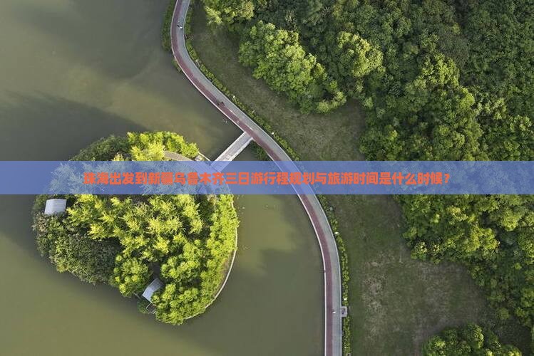 珠海出发到新疆乌鲁木齐三日游行程规划与旅游时间是什么时候？