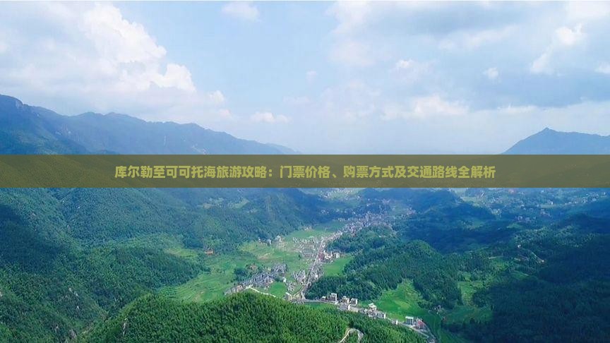 库尔勒至可可托海旅游攻略：门票价格、购票方式及交通路线全解析