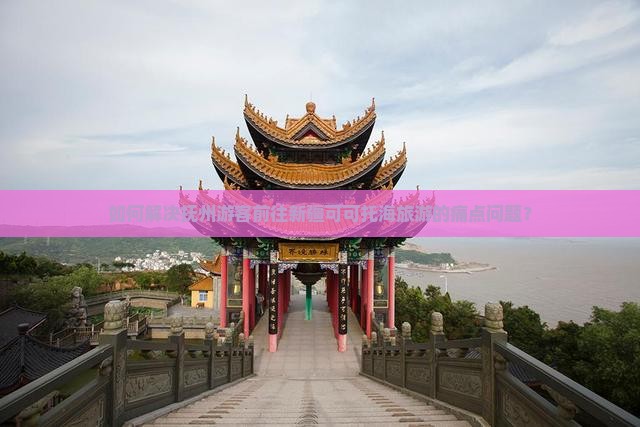 如何解决抚州游客前往新疆可可托海旅游的痛点问题？