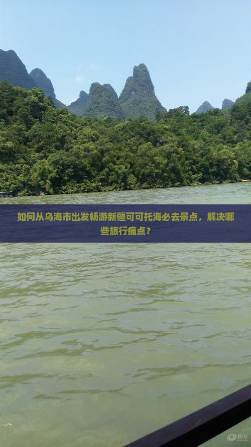如何从乌海市出发畅游新疆可可托海必去景点，解决哪些旅行痛点？