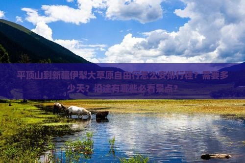 平顶山到新疆伊犁大草原自由行怎么安排行程？需要多少天？沿途有哪些必看景点？