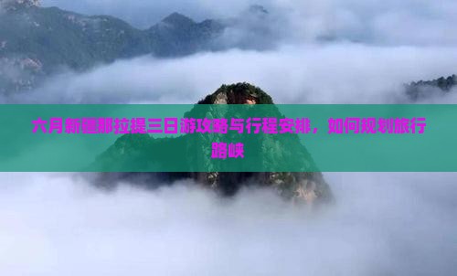 六月新疆那拉提三日游攻略与行程安排，如何规划旅行路峡