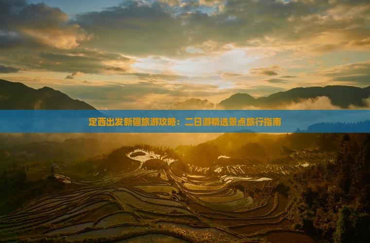 定西出发新疆旅游攻略：二日游精选景点旅行指南