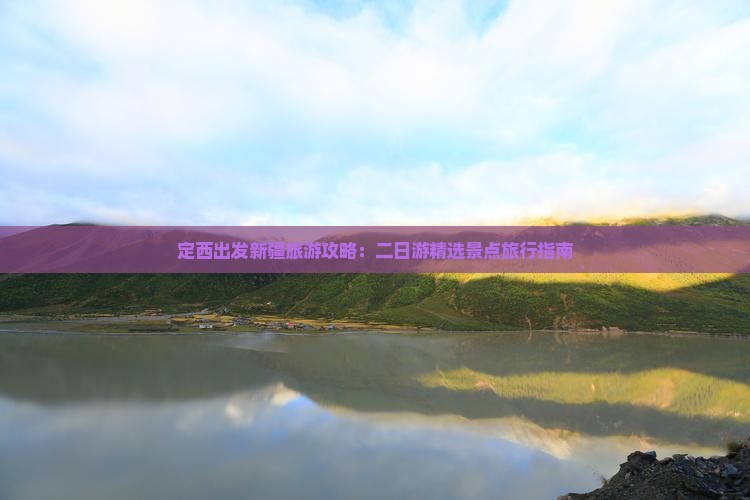 定西出发新疆旅游攻略：二日游精选景点旅行指南