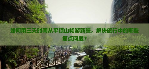 如何用三天时间从平顶山畅游新疆，解决旅行中的哪些痛点问题？