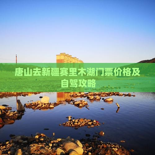 唐山去新疆赛里木湖门票价格及自驾攻略