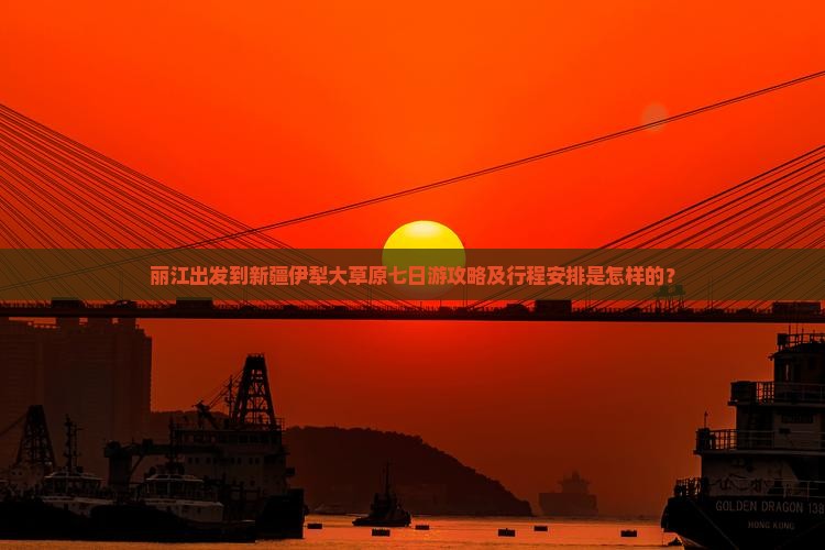 丽江出发到新疆伊犁大草原七日游攻略及行程安排是怎样的？