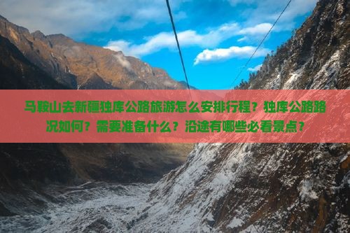 马鞍山去新疆独库公路旅游怎么安排行程？独库公路路况如何？需要准备什么？沿途有哪些必看景点？