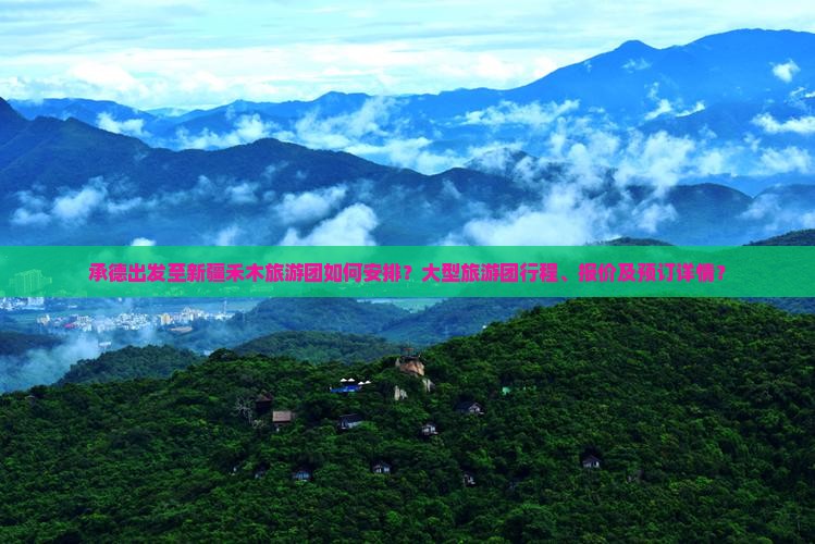 承德出发至新疆禾木旅游团如何安排？大型旅游团行程、报价及预订详情？