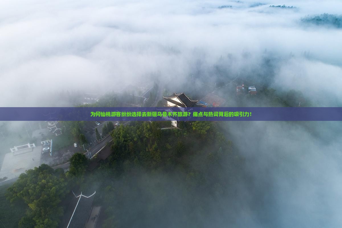为何仙桃游客纷纷选择去新疆乌鲁木齐旅游？痛点与热词背后的吸引力！