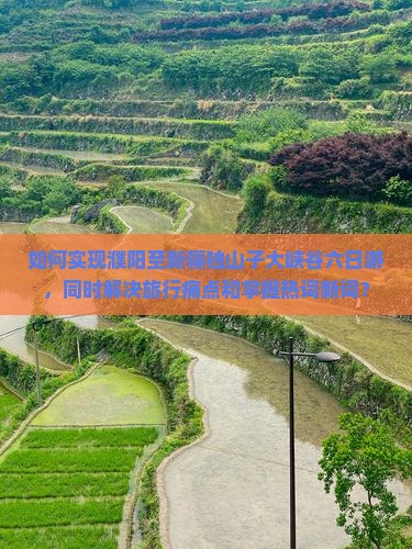 如何实现濮阳至新疆独山子大峡谷六日游，同时解决旅行痛点和掌握热词新词？