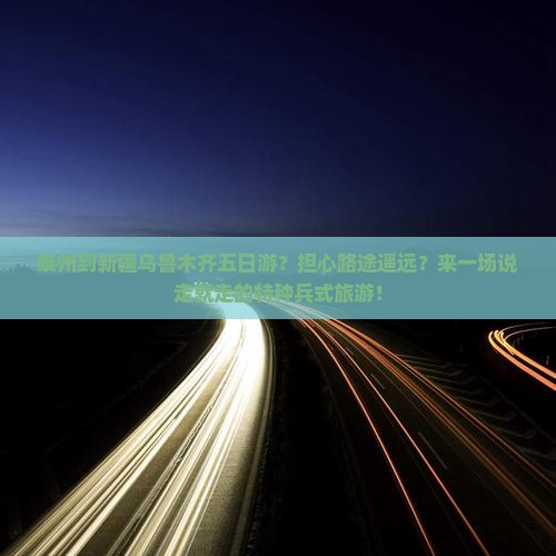 泰州到新疆乌鲁木齐五日游？担心路途遥远？来一场说走就走的特种兵式旅游！