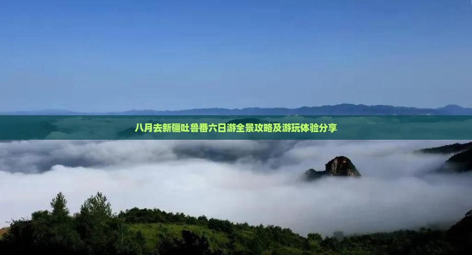八月去新疆吐鲁番六日游全景攻略及游玩体验分享