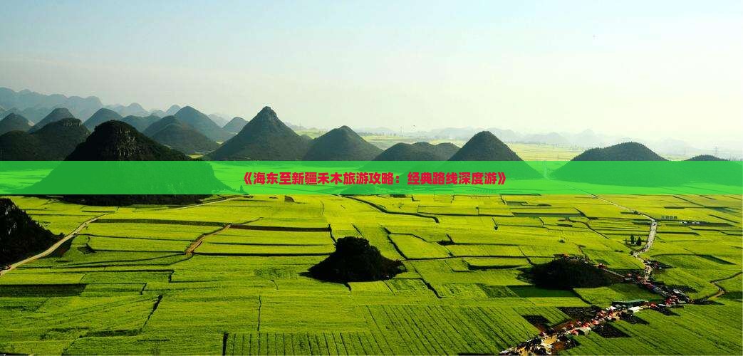 《海东至新疆禾木旅游攻略：经典路线深度游》