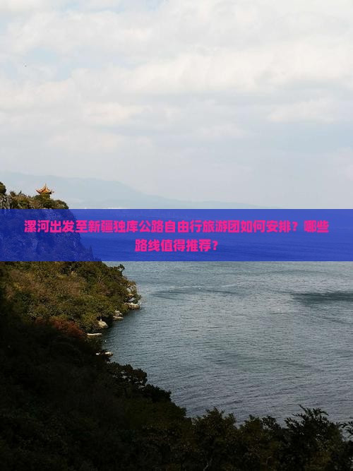 漯河出发至新疆独库公路自由行旅游团如何安排？哪些路线值得推荐？