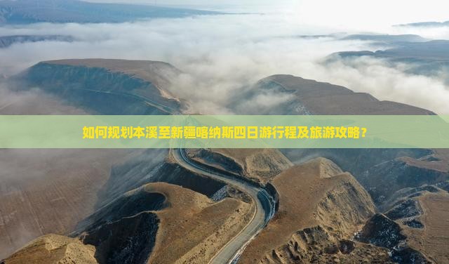 如何规划本溪至新疆喀纳斯四日游行程及旅游攻略？