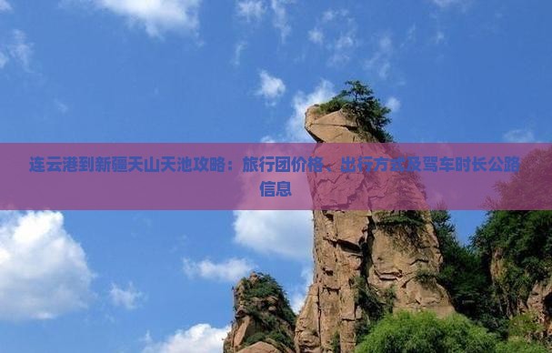 连云港到新疆天山天池攻略：旅行团价格、出行方式及驾车时长公路信息