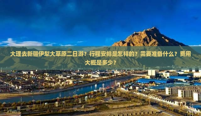 大理去新疆伊犁大草原二日游？行程安排是怎样的？需要准备什么？费用大概是多少？