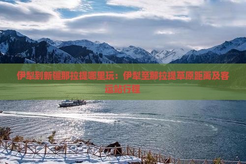 伊犁到新疆那拉提哪里玩：伊犁至那拉提草原距离及客运站行程
