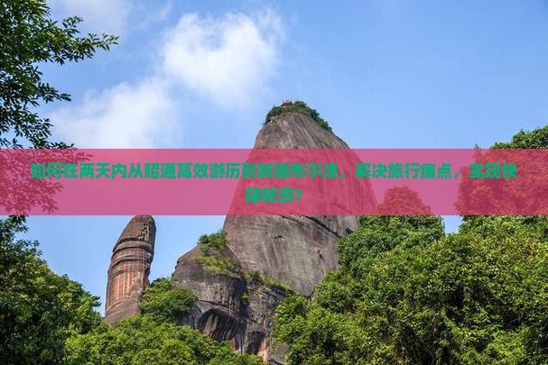 如何在两天内从昭通高效游历到新疆布尔津，解决旅行痛点，实现快捷畅游？