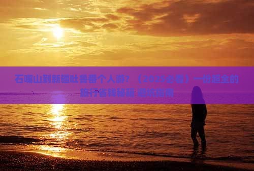 石嘴山到新疆吐鲁番个人游