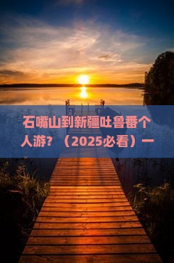 石嘴山到新疆吐鲁番个人游