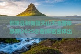 鄢陵县到新疆天山天池团体旅游