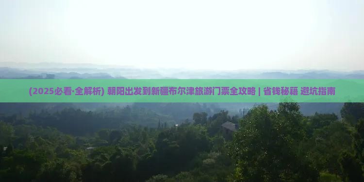 朝阳到新疆布尔津门票