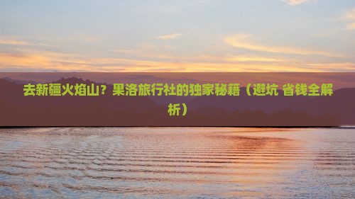果洛去新疆火焰山旅行社