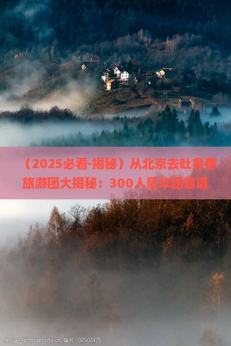 北京到新疆吐鲁番大型旅游团
