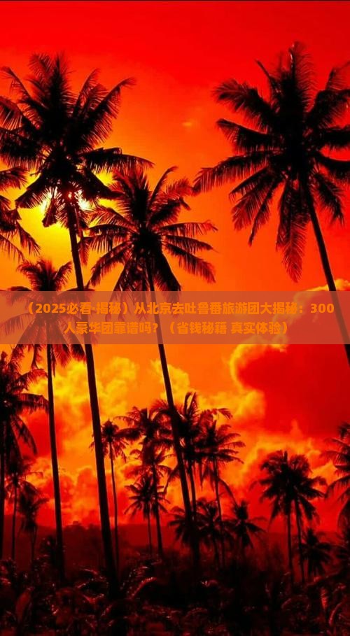 北京到新疆吐鲁番大型旅游团