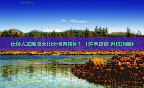 抚顺去新疆天山天池自由团