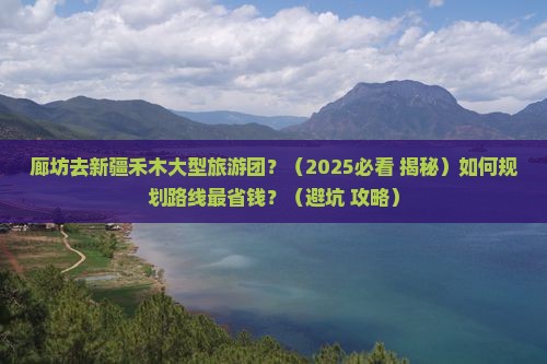 廊坊去新疆禾木大型旅游团