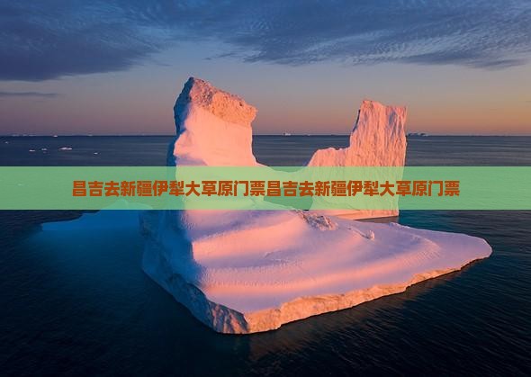 昌吉去新疆伊犁大草原门票