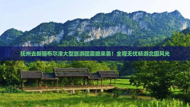 抚州去新疆布尔津大型旅游团