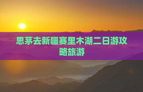 思茅去新疆赛里木湖二日游