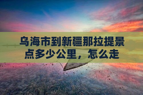 乌海市到新疆那拉提景点