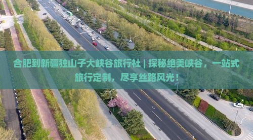合肥到新疆独山子大峡谷旅行社