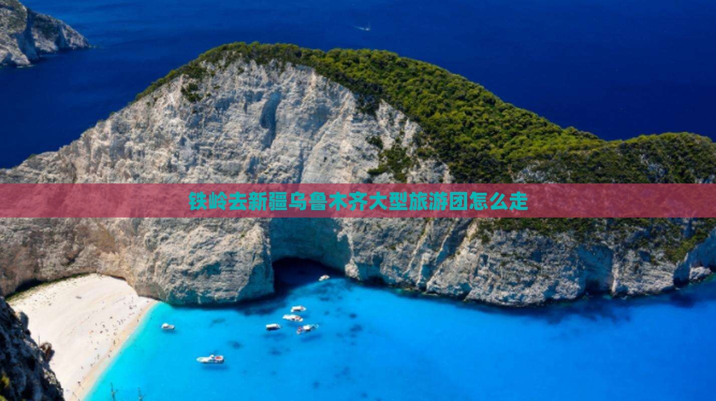 铁岭去新疆乌鲁木齐大型旅游团