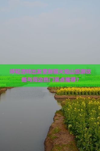 呼和浩特出发至新疆火焰山旅游攻略与周边热门景点推荐？
