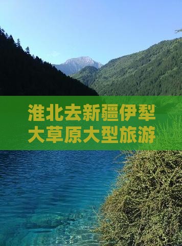 淮北去新疆伊犁大草原大型旅游团
