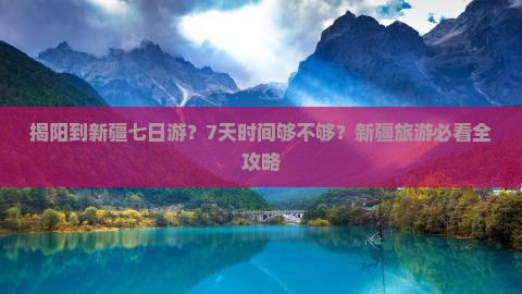 揭阳到新疆七日游？7天时间够不够？新疆旅游必看全攻略