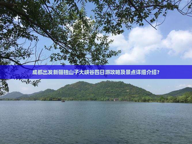成都出发新疆独山子大峡谷四日游攻略及景点详细介绍？